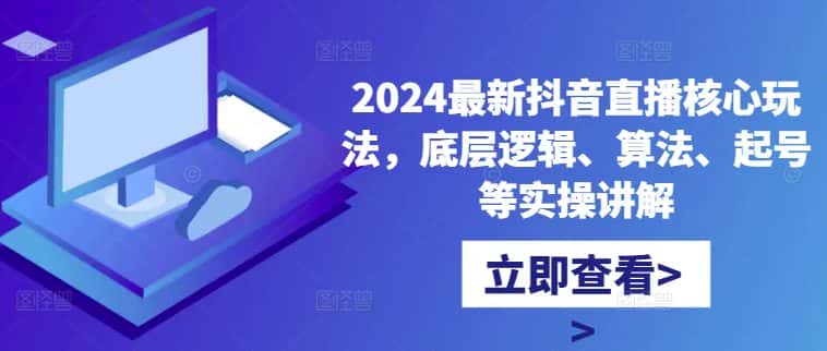 2024最新抖音直播核心玩法，底层逻辑、算法、起号等实操讲解-优优云创