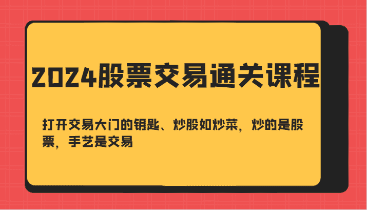 2024股票交易通关课-打开交易大门的钥匙、炒股如炒菜，炒的是股票，手艺是交易-副业吧