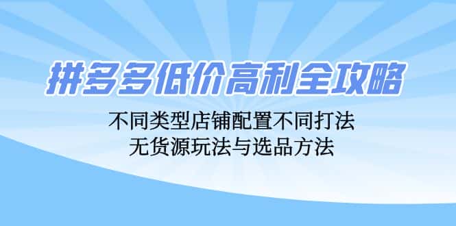 拼多多低价高利全攻略：不同类型店铺配置不同打法，无货源玩法与选品方法-优优云创