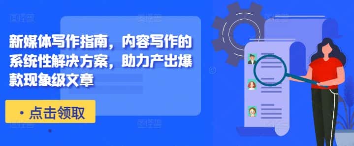新媒体写作指南，内容写作的系统性解决方案，助力产出爆款现象级文章-优优云创