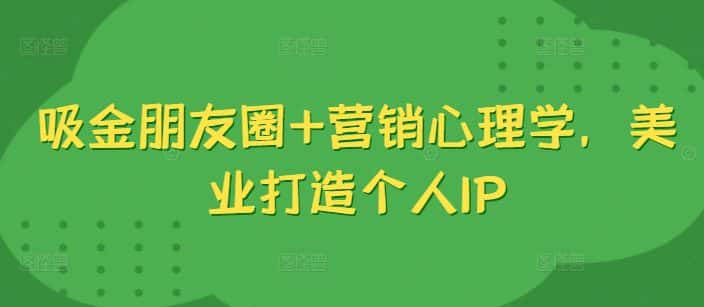 吸金朋友圈+营销心理学,美业打造个人IP-优优云创