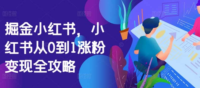 掘金小红书，小红书从0到1涨粉变现全攻略-优优云创