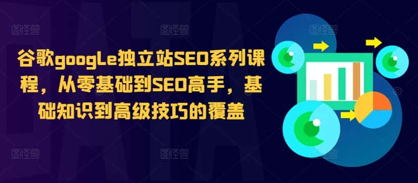 谷歌google独立站SEO系列课程，从零基础到SEO高手，基础知识到高级技巧的覆盖-优优云创
