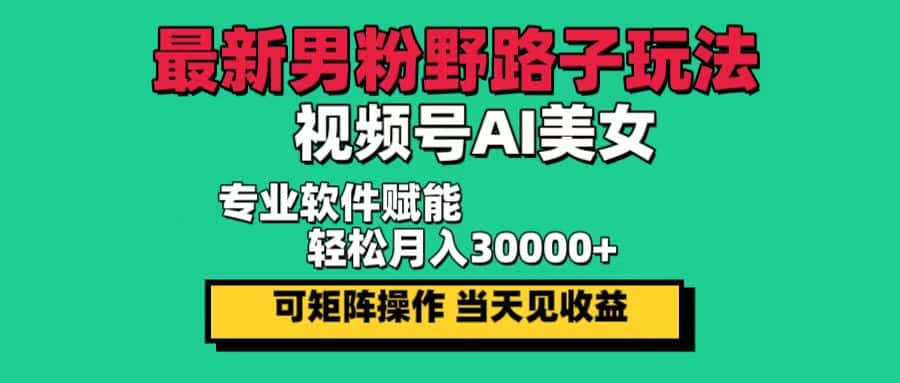 （12909期）最新男粉野路子玩法，视频号AI美女，当天见收益，轻松月入30000＋-优优云创