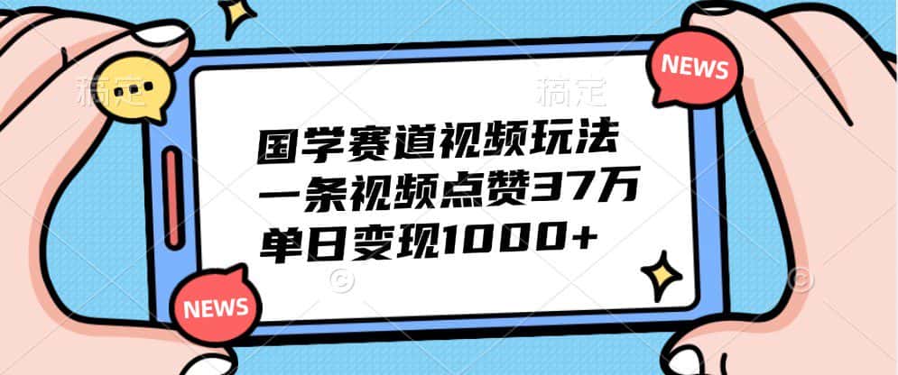 国学赛道视频玩法，一条视频点赞37万，单日变现1000+-优优云创