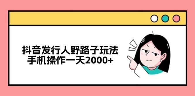（12929期）抖音发行人野路子玩法，手机操作一天2000+-优优云创