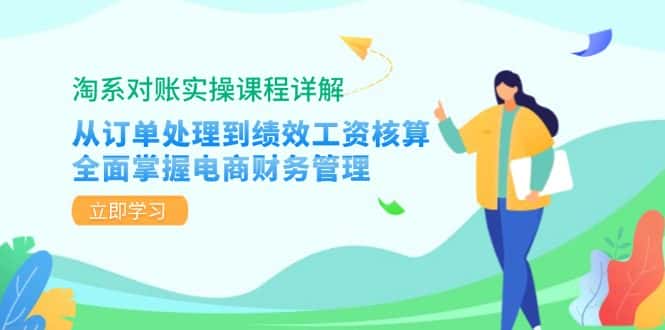 淘系对账实操课程详解：从订单处理到绩效工资核算，全面掌握电商财务管理-优优云创