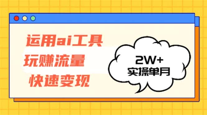 （12955期）运用AI工具玩赚流量快速变现 实操单月2w+-优优云创