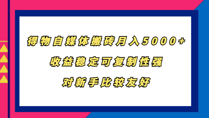 得物自媒体搬砖,月入5000+,收益稳定可复制性强,对新手比较友好-副业吧