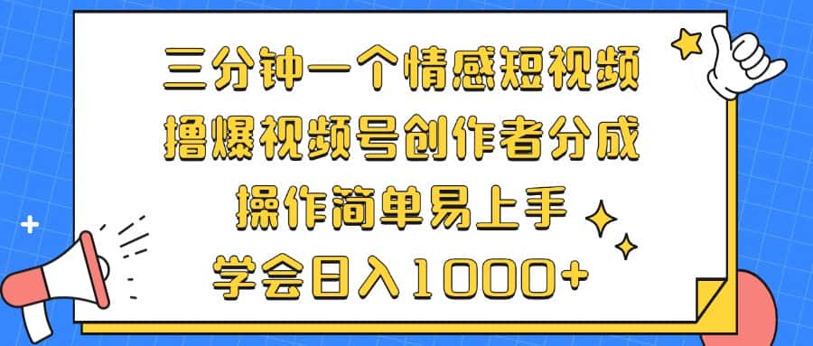 （12960期）三分钟一个情感短视频，撸爆视频号创作者分成 操作简单易上手，学会…-优优云创
