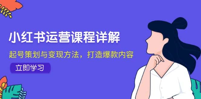 小红书运营课程详解：起号策划与变现方法，打造爆款内容-优优云创网