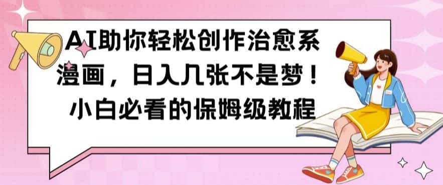 AI助你轻松创作治愈系漫画，日入几张不是梦，小白必看的保姆级教程-优优云创