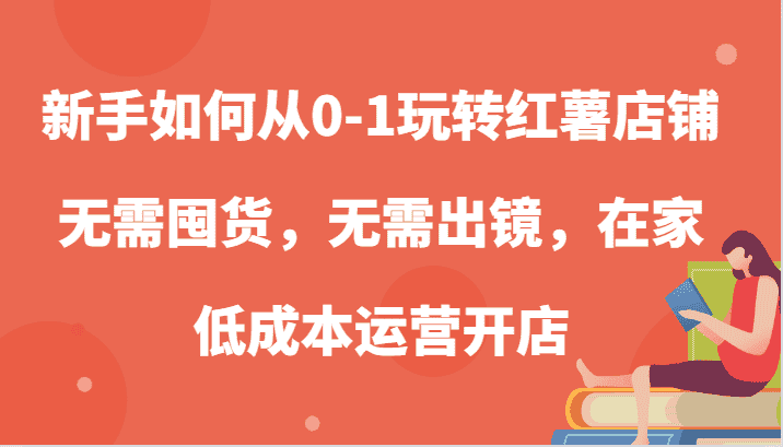 新手如何从0-1玩转红薯店铺，无需囤货，无需出镜，在家低成本运营开店-副业吧