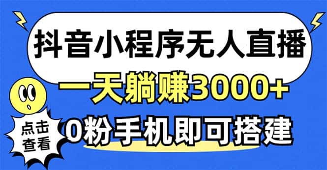 （12988期）抖音小程序无人直播，一天躺赚3000+，0粉手机可搭建，不违规不限流，小…-优优云创