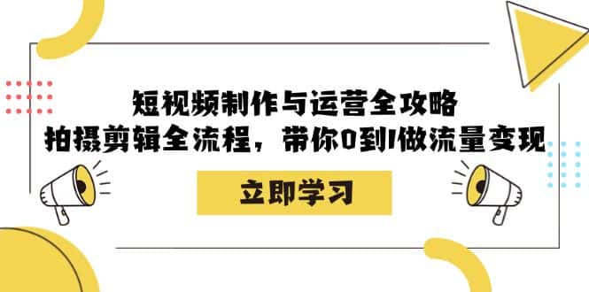 短视频制作与运营全攻略：拍摄剪辑全流程，带你0到1做流量变现-优优云创