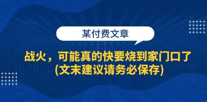 （13008期）某付费文章：战火，可能真的快要烧到家门口了 (文末建议请务必保存)-优优云创