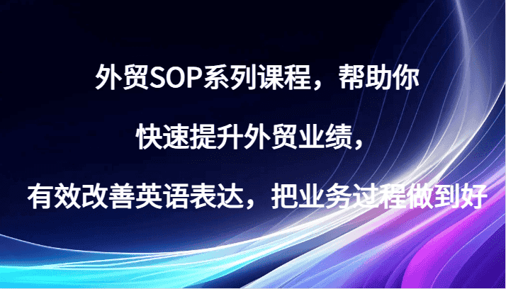 外贸SOP系列课程，帮助你快速提升外贸业绩，有效改善英语表达，把业务过程做到好-优优云创