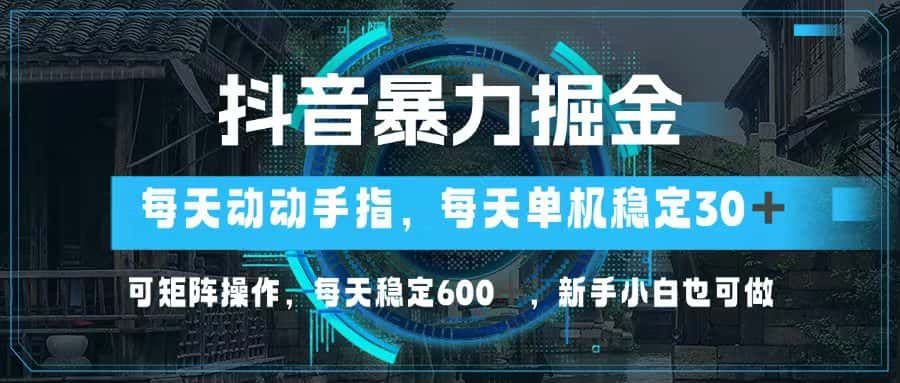 （13013期）抖音暴力掘金，动动手指就可以，单机30+，可矩阵操作，每天稳定600+，…-优优云创网