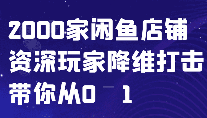 闲鱼已经饱和？纯扯淡！2000家闲鱼店铺资深玩家降维打击带你从0–1-副业吧
