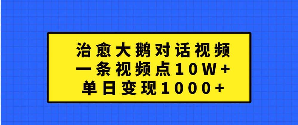 治愈大鹅对话视频，一条视频点赞 10W+，单日变现1000+-优优云创