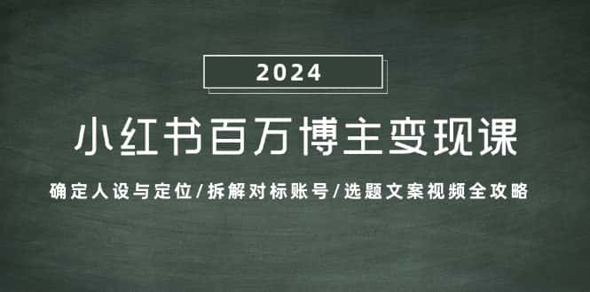 （13025期）小红书百万博主变现课：确定人设与定位/拆解对标账号/选题文案视频全攻略-优优云创