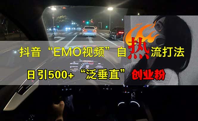 （13029期）抖音EMO视频自热打法，日引500+“泛垂直”创业粉-优优云创