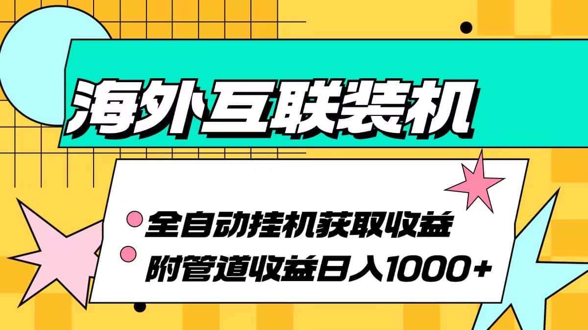 （13032期）海外互联装机全自动运行获取收益、附带管道收益轻松日入1000+-优优云创