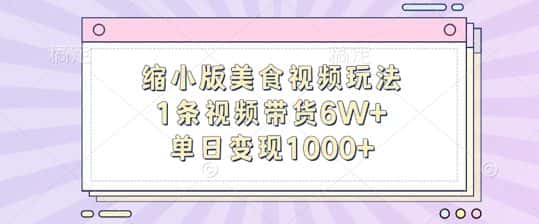 缩小版美食视频玩法，1条视频带货6W+，单日变现1k-优优云创
