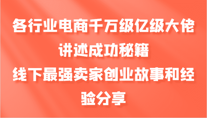 各行业电商千万级亿级大佬讲述成功秘籍，线下最强卖家创业故事和经验分享-优优云创