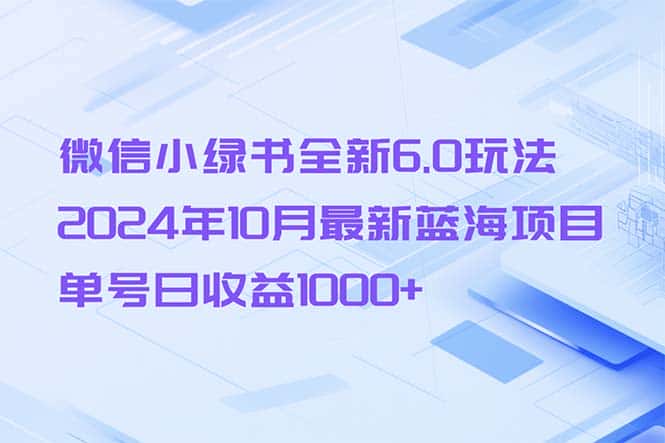 （13052期）微信小绿书全新6.0玩法，2024年10月最新蓝海项目，单号日收益1000+-优优云创