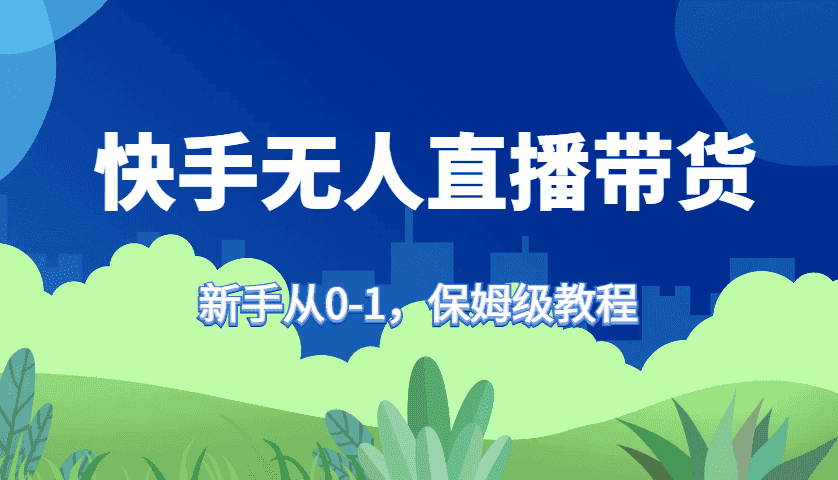 快手无人直播带货保姆级教程，新手从0-1快速学会带货-优优云创