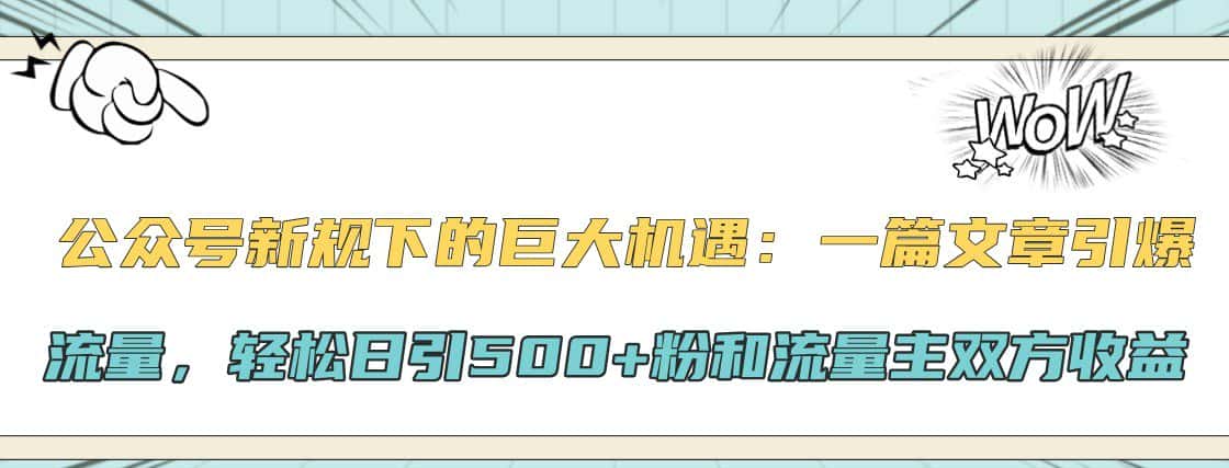 公众号新规下的巨大机遇：一篇文章引爆流量，轻松日引500+粉和流量主双方收益-副业吧
