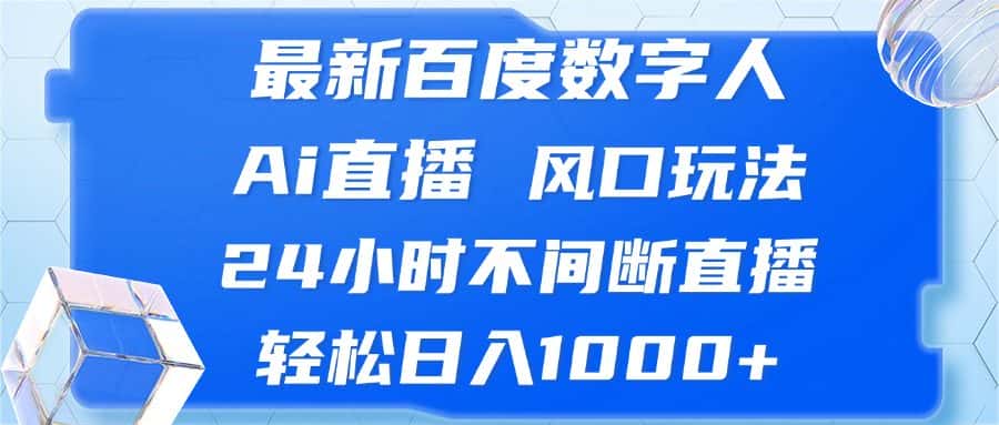 （13074期）最新百度数字人Ai直播，风口玩法，24小时不间断直播，轻松日入1000+-优优云创