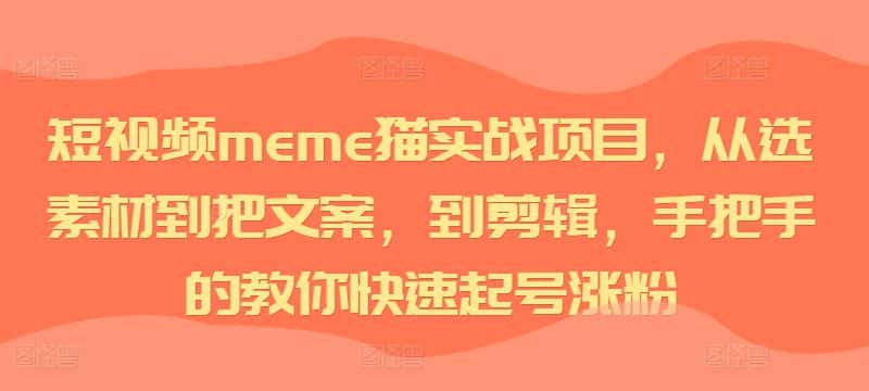 短视频meme猫实战项目，从选素材到把文案，到剪辑，手把手的教你快速起号涨粉-优优云创