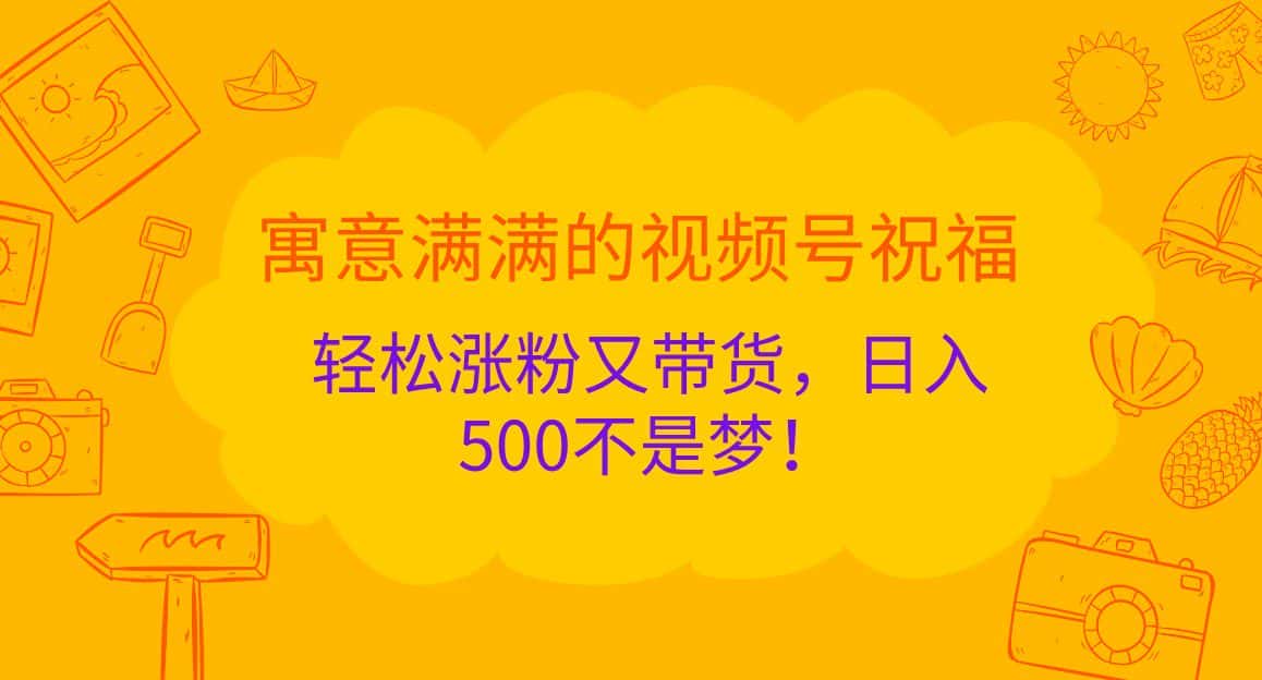 寓意满满的视频号祝福,轻松涨粉又带货,日入500不是梦!-副业吧