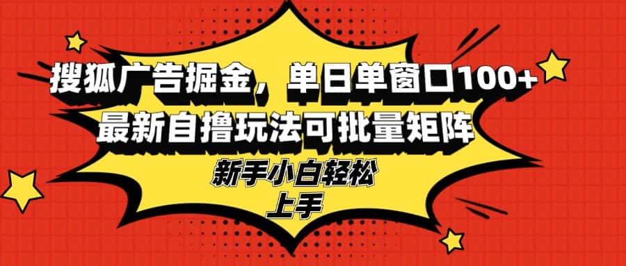 （13116期）搜狐广告掘金，单日单窗口100+，最新自撸玩法可批量矩阵，适合新手小白-优优云创