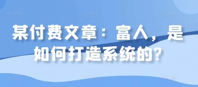 某付费文章：富人，是如何打造系统的?-优优云创