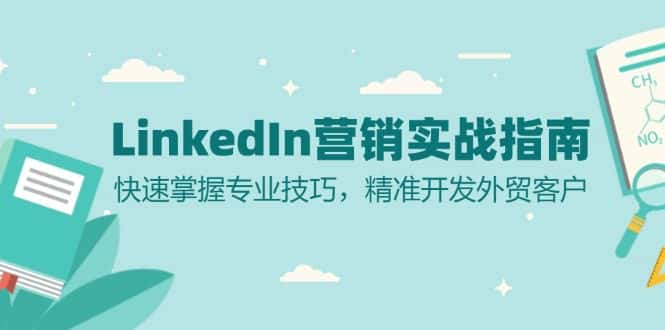 （13147期）LinkedIn 营销实战指南：快速掌握专业技巧，精准开发外贸客户-优优云创