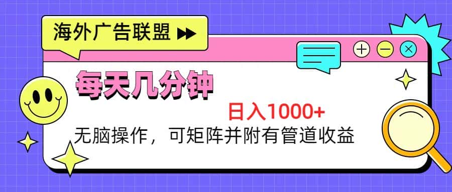 （13151期）海外广告联盟，每天几分钟日入1000+无脑操作，可矩阵并附有管道收益-优优云创