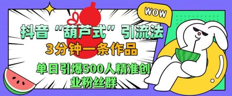 抖音葫芦式引流法，三分钟一条作品，单日引爆抖音500人精准创业粉丝群-副业吧