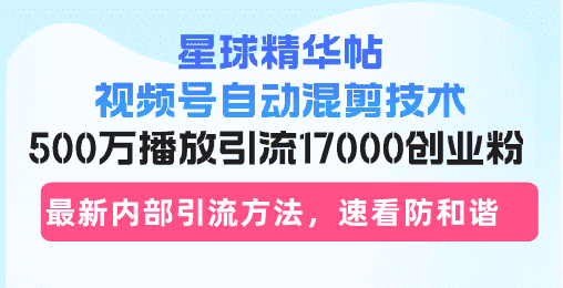 (13168期)星球精华帖视频号自动混剪技术,500万播放引流17000创业粉,最新内部引…-优优云创