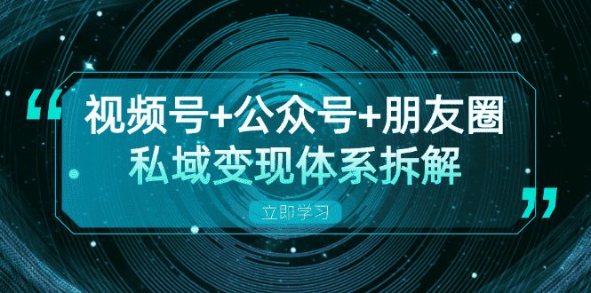 （13174期）视频号+公众号+朋友圈私域变现体系拆解，全体平台流量枯竭下的应对策略-优优云创