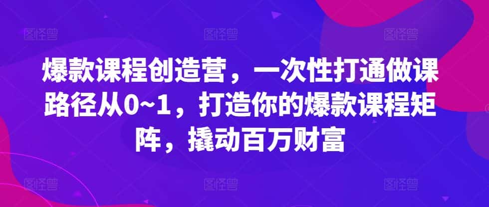 爆款课程创造营，​一次性打通做课路径从0~1，打造你的爆款课程矩阵，撬动百万财富-优优云创