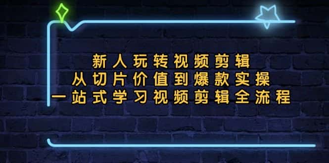 （13178期）新人玩转视频剪辑：从切片价值到爆款实操，一站式学习视频剪辑全流程-优优云创