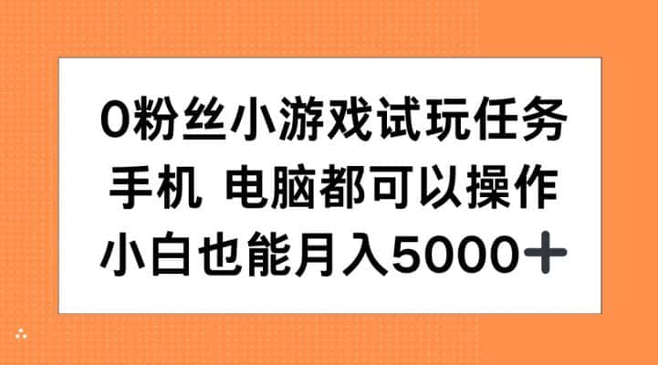 0粉丝小游戏试玩任务，手机电脑都可以操作，小白也能月入5000+-优优云创