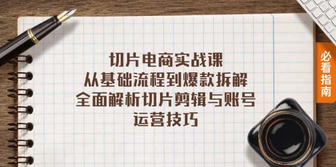 （13179期）切片电商实战课：从基础流程到爆款拆解，全面解析切片剪辑与账号运营技巧-优优云创