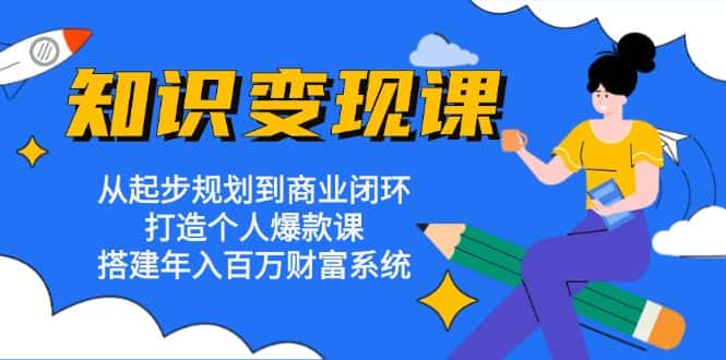 （13185期）知识变现课：从起步规划到商业闭环 打造个人爆款课 搭建年入百万财富系统-优优云创