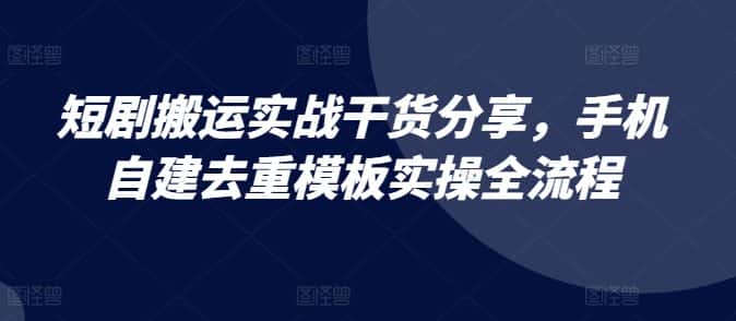 短剧搬运实战干货分享，手机自建去重模板实操全流程-优优云创
