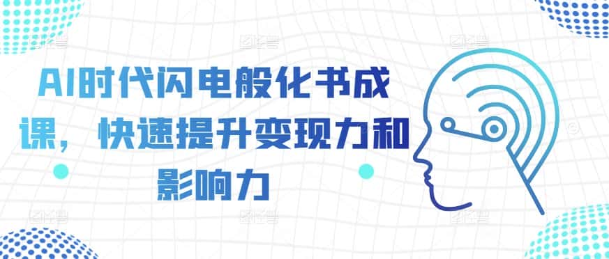AI时代闪电般化书成课，快速提升变现力和影响力-副业吧
