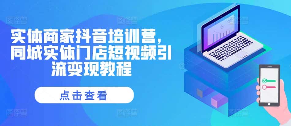 实体商家抖音培训营,同城实体门店短视频引流变现教程-副业吧